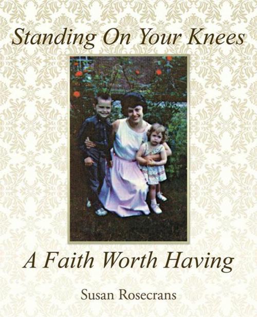 Cover of the book Standing on Your Knees a Faith Worth Having by Susan Rosecrans, WestBow Press