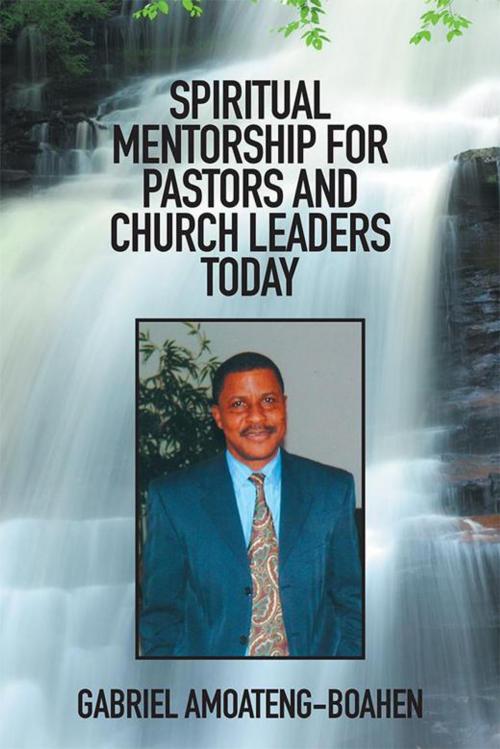 Cover of the book Spiritual Mentorship for Pastors and Church Leaders Today by Gabriel Amoateng-Boahen, Xlibris US