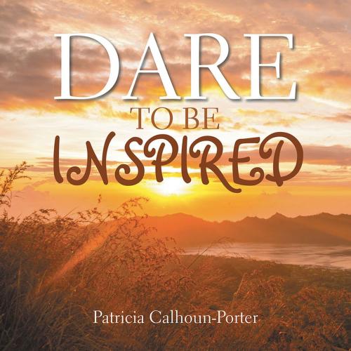 Cover of the book Dare to Be Inspired by Patricia Calhoun-Porter, Xlibris US