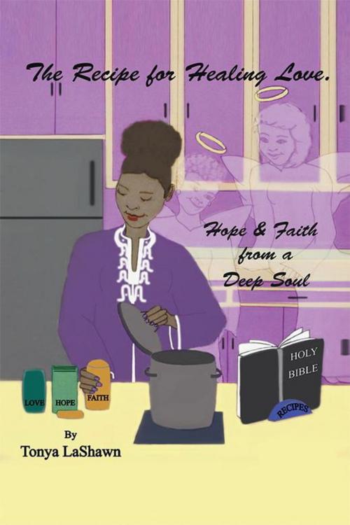 Cover of the book The Recipe for Healing Love, Hope & Faith from a Deep Soul by Tonya LaShawn, Xlibris US