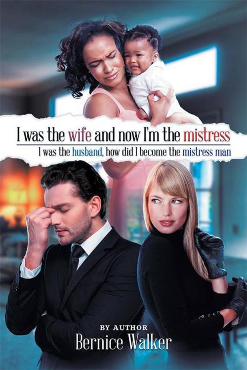 Cover of the book I Was the Wife, and Now I’M the Mistress by Bernice Walker, Xlibris US