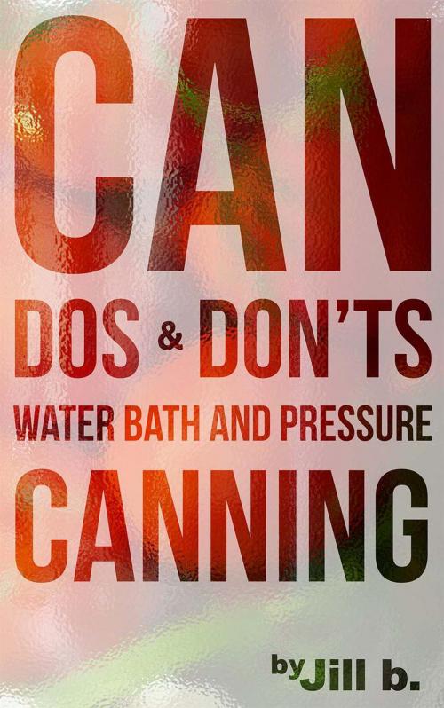 Cover of the book CAN Dos and Don'ts Waterbath and Pressure Canning by Jill b., Jill b.