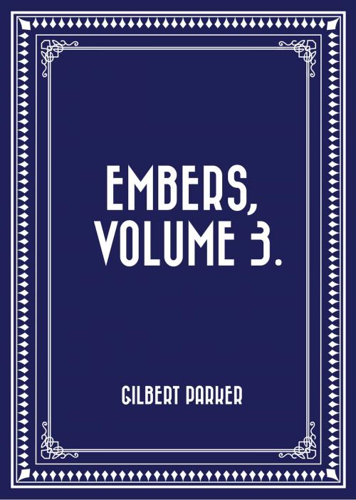 Cover of the book Embers, Volume 3. by Gilbert Parker, Krill Press