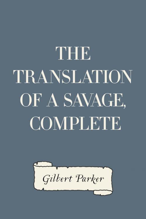 Cover of the book The Translation of a Savage, Complete by Gilbert Parker, Krill Press