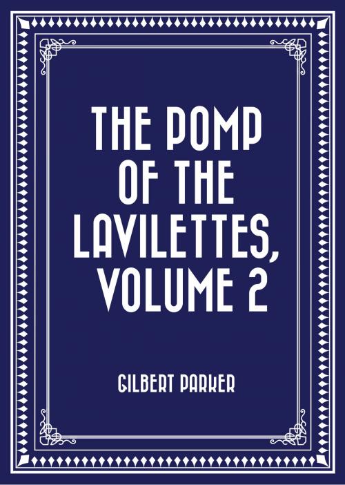 Cover of the book The Pomp of the Lavilettes, Volume 2 by Gilbert Parker, Krill Press