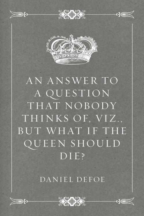 Cover of the book An Answer to a Question that Nobody thinks of, viz., But what if the Queen should Die? by Daniel Defoe, Krill Press
