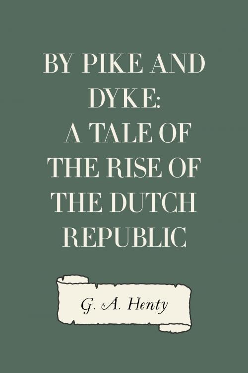 Cover of the book By Pike and Dyke: a Tale of the Rise of the Dutch Republic by G. A. Henty, Krill Press