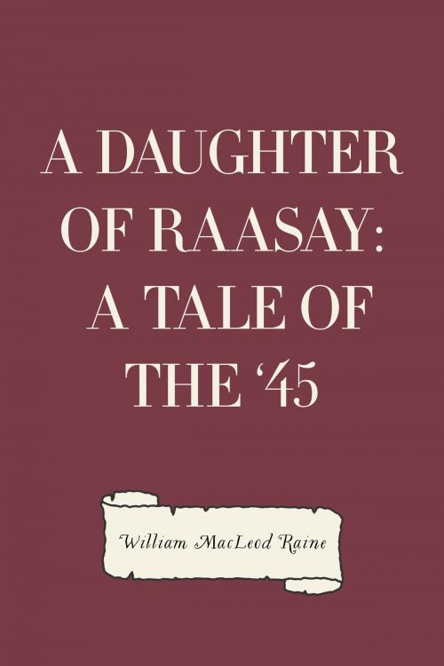 Cover of the book A Daughter of Raasay: A Tale of the '45 by William MacLeod Raine, Krill Press