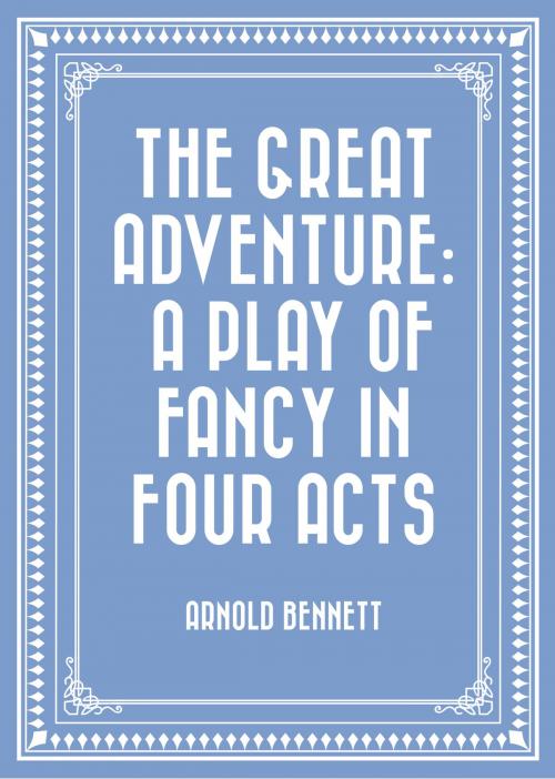 Cover of the book The Great Adventure: A Play of Fancy in Four Acts by Arnold Bennett, Krill Press