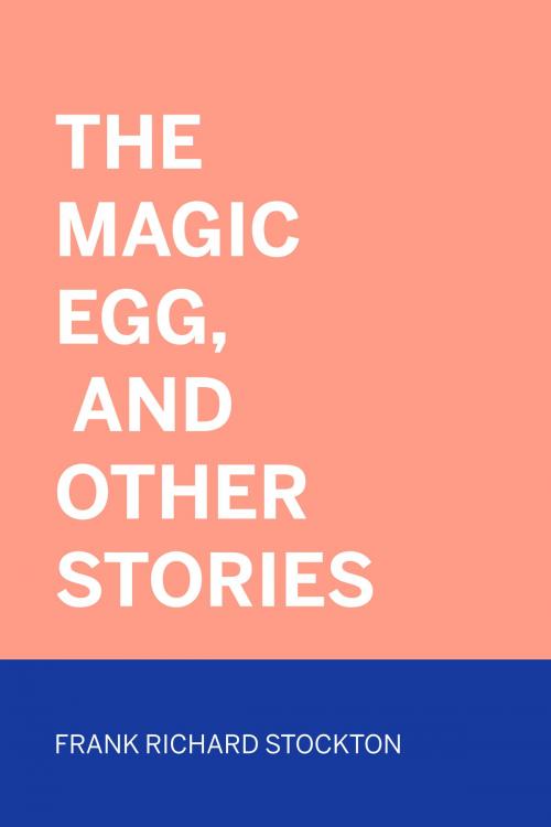 Cover of the book The Magic Egg, and Other Stories by Frank Richard Stockton, Krill Press