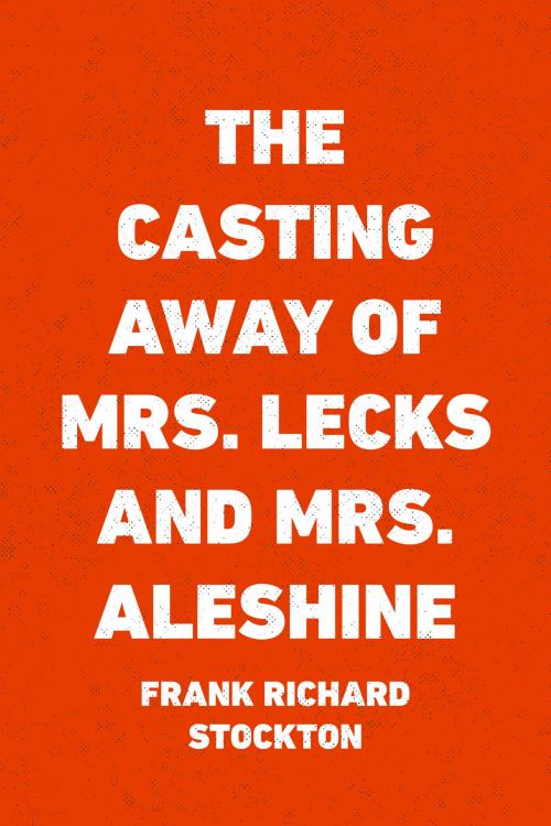 Cover of the book The Casting Away of Mrs. Lecks and Mrs. Aleshine by Frank Richard Stockton, Krill Press