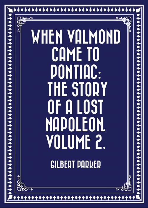 Cover of the book When Valmond Came to Pontiac: The Story of a Lost Napoleon. Volume 2. by Gilbert Parker, Krill Press