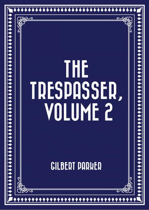 Cover of the book The Trespasser, Volume 2 by Gilbert Parker, Krill Press