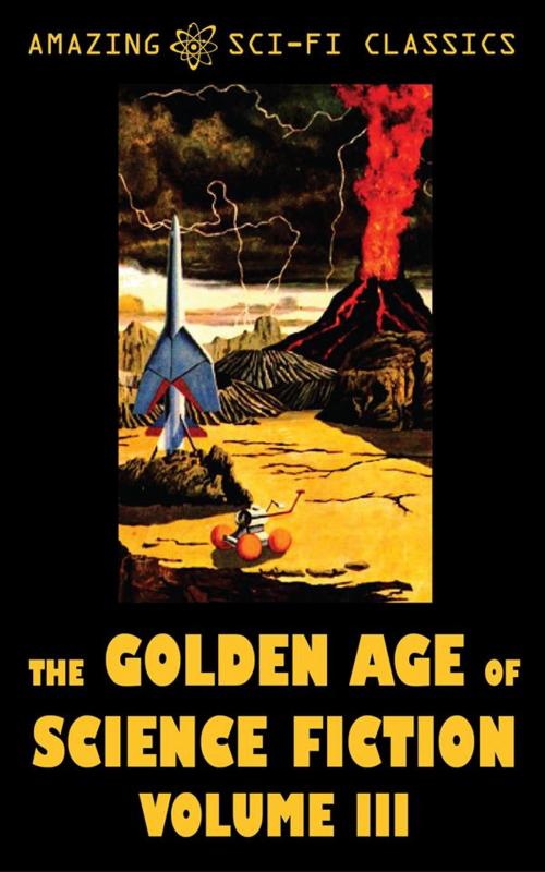 Cover of the book The Golden Age of Science Fiction - Volume III by Murray Leinster, Bill Doede, Donald Colvin, William Morrison, Roger Dee, Joseph Shallit, Lester del Rey, Evelyn Smith, Amazing Sci-Fi Classics