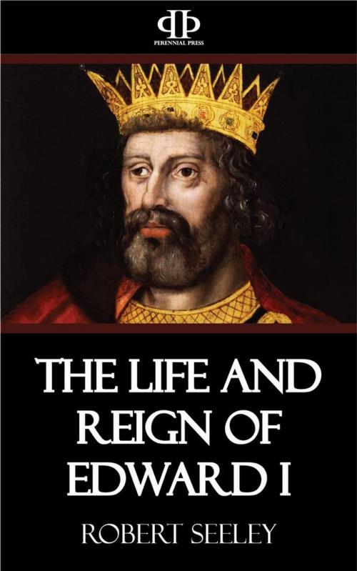 Cover of the book The Life and Reign of Edward I by Robert Seeley, Perennial Press