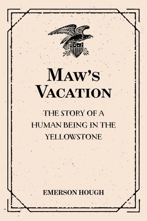 Cover of the book Maw's Vacation: The Story of a Human Being in the Yellowstone by Emerson Hough, Krill Press