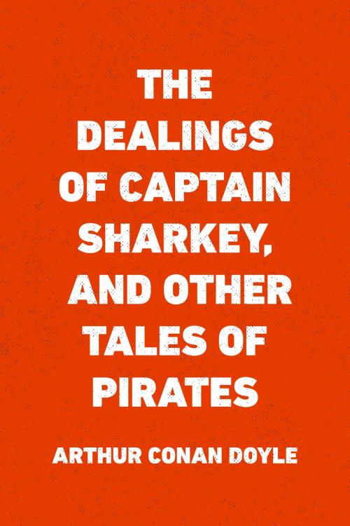 Cover of the book The Dealings of Captain Sharkey, and Other Tales of Pirates by Arthur Conan Doyle, Krill Press