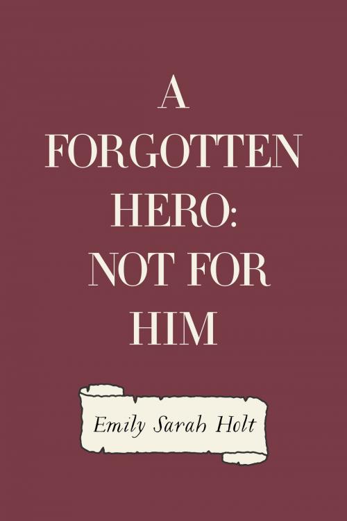 Cover of the book A Forgotten Hero: Not for Him by Emily Sarah Holt, Krill Press
