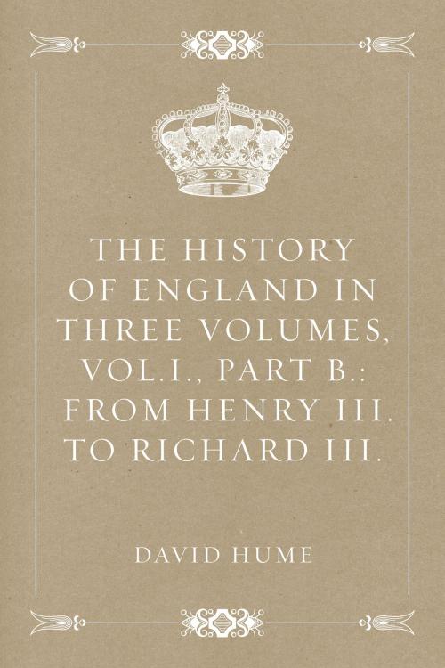 Cover of the book The History of England in Three Volumes, Vol.I., Part B.: From Henry III. to Richard III. by David Hume, Krill Press