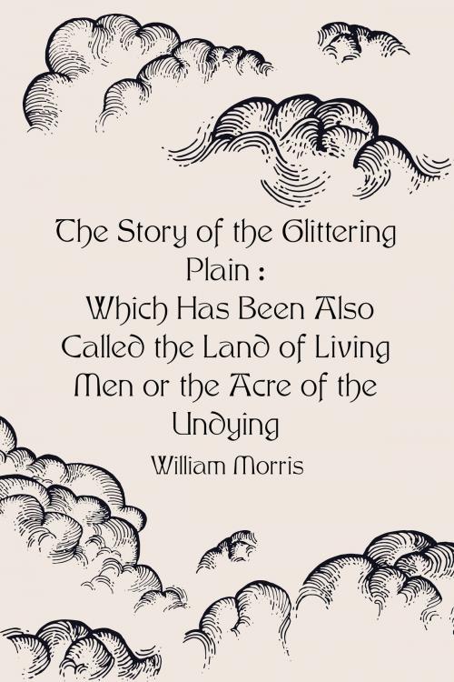 Cover of the book The Story of the Glittering Plain : Which Has Been Also Called the Land of Living Men or the Acre of the Undying by William Morris, Krill Press