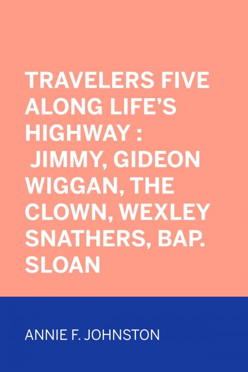 Cover of the book Travelers Five Along Life's Highway : Jimmy, Gideon Wiggan, the Clown, Wexley Snathers, Bap. Sloan by Annie F. Johnston, Krill Press