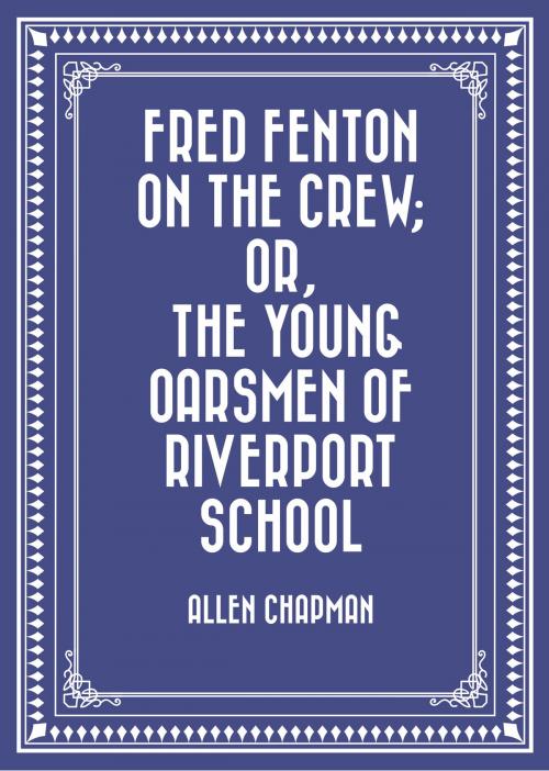 Cover of the book Fred Fenton on the Crew; Or, The Young Oarsmen of Riverport School by Allen Chapman, Krill Press
