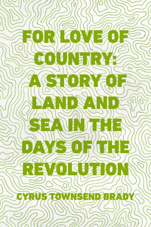 Cover of the book For Love of Country: A Story of Land and Sea in the Days of the Revolution by Cyrus Townsend Brady, Krill Press