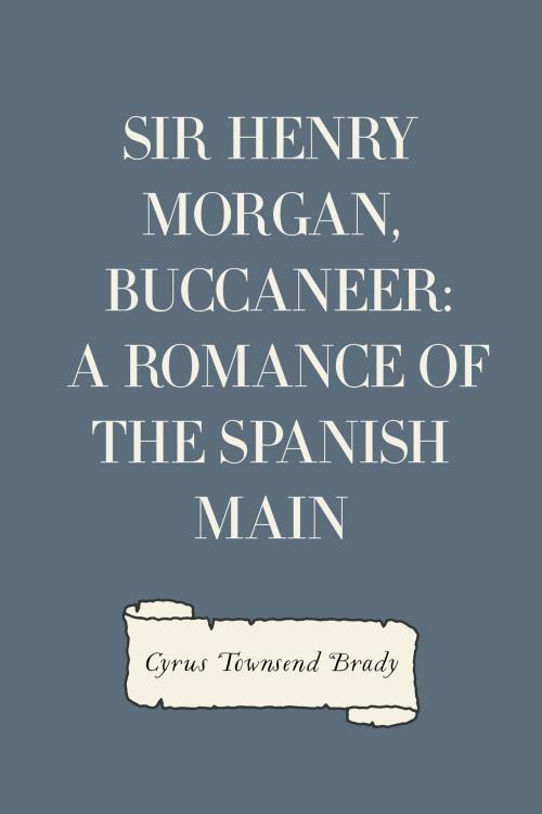 Cover of the book Sir Henry Morgan, Buccaneer: A Romance of the Spanish Main by Cyrus Townsend Brady, Krill Press