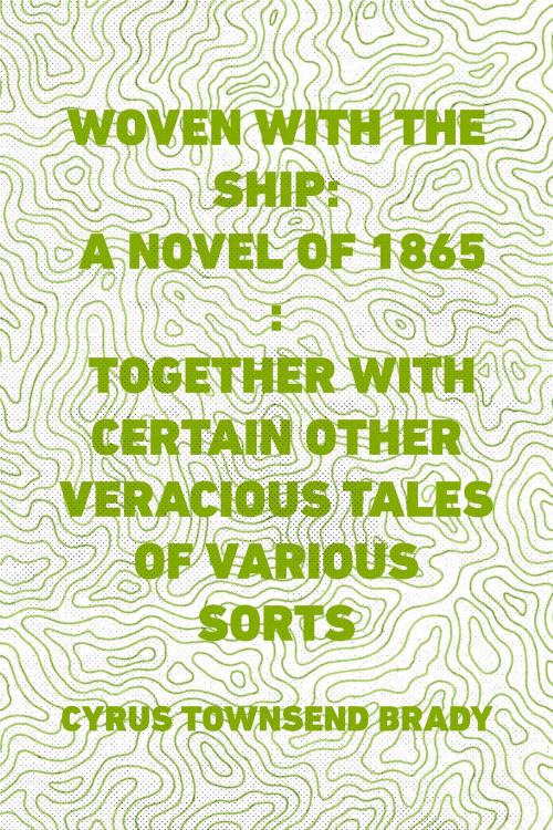 Cover of the book Woven with the Ship: A Novel of 1865 : Together with certain other veracious tales of various sorts by Cyrus Townsend Brady, Krill Press