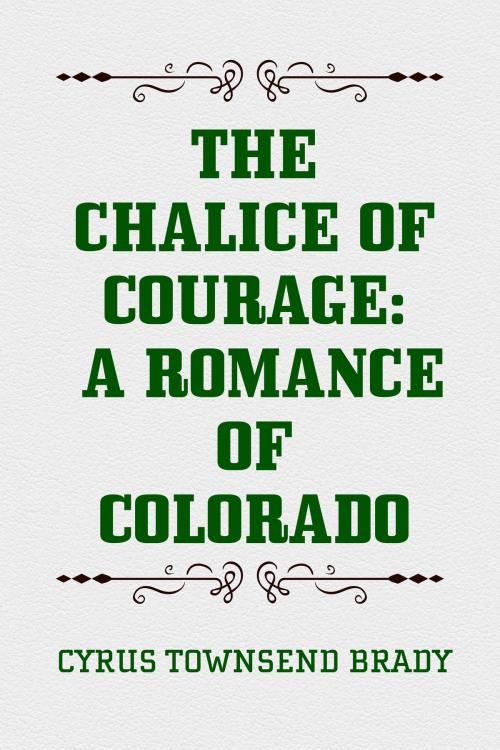 Cover of the book The Chalice Of Courage: A Romance of Colorado by Cyrus Townsend Brady, Krill Press