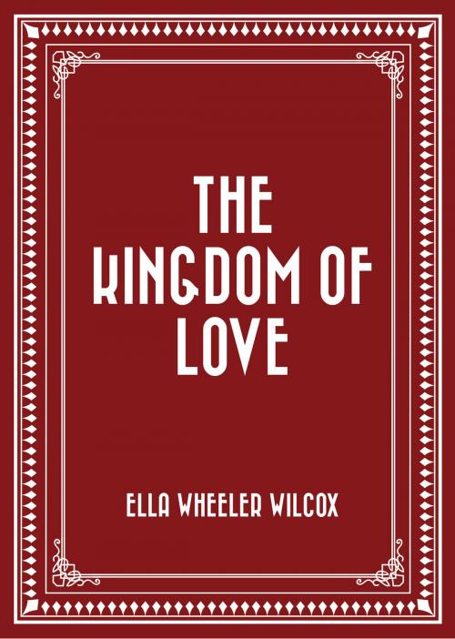 Cover of the book The Kingdom of Love by Ella Wheeler Wilcox, Krill Press