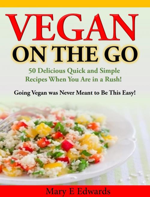 Cover of the book Vegan On the GO: 50 Delicious Quick and Simple Recipes When You Are in a Rush! Going Vegan was Never Meant to Be This Easy! by Mary E Edwards, Mary E Edwards