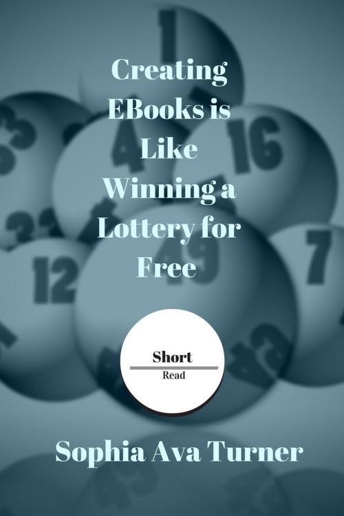 Cover of the book Creating EBooks is Like Winning a Lottery for Free by Sophia Ava Turner, Sophia Ava Turner