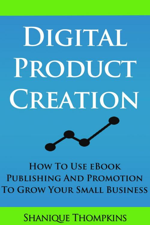 Cover of the book Digital Product Creation: How To Use eBook Publication and Promotion To Grow Your Small Business by Shanique Thompkins, SGT Press