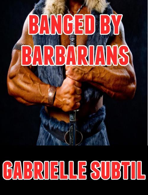 Cover of the book Banged by Barbarians (Rough Reluctant Gangbang Erotica) by Gabrielle Subtil, Gabrielle Subtil