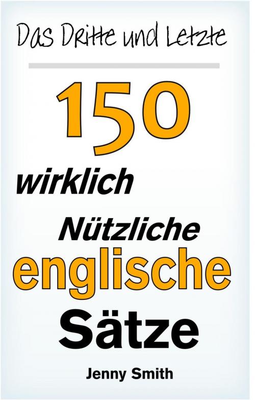 Cover of the book Das Dritte und Letzte 150 wirklich nützliche englische Sätze. by Jenny Smith, Isaac Perrotta-Hays