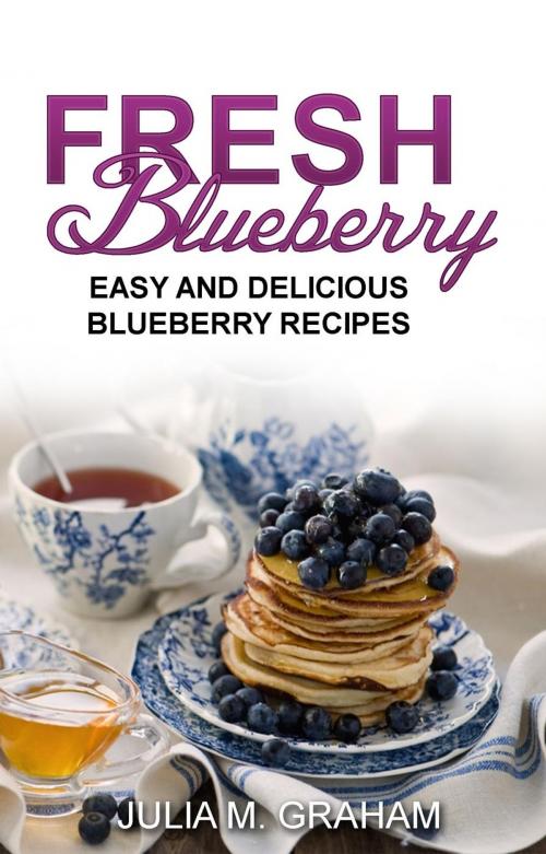 Cover of the book Fresh Blueberry : Easy and Delicious Blueberry Recipes by Julia M.Graham, Julia M.Graham