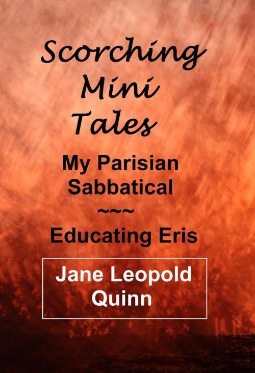Cover of the book Scorching Mini Tales - Educating Eris & My Parisian Sabbatical by Jane Leopold Quinn, Jane Leopold Quinn