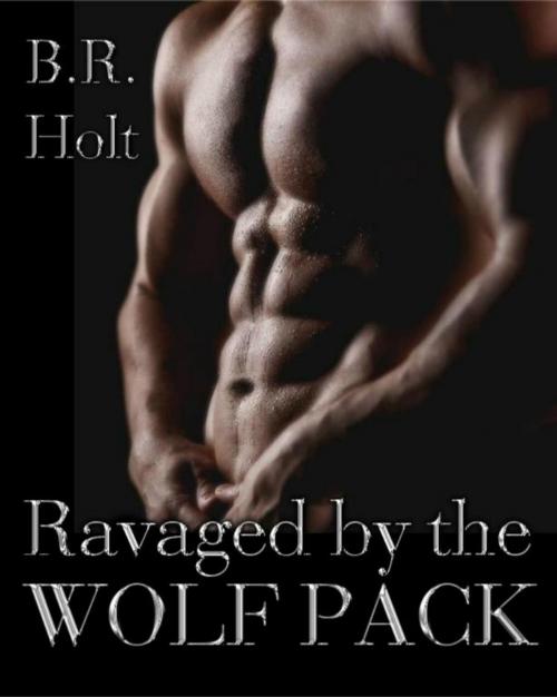 Cover of the book Ravaged by the Wolf Pack by B. R. Holt, B. R. Holt