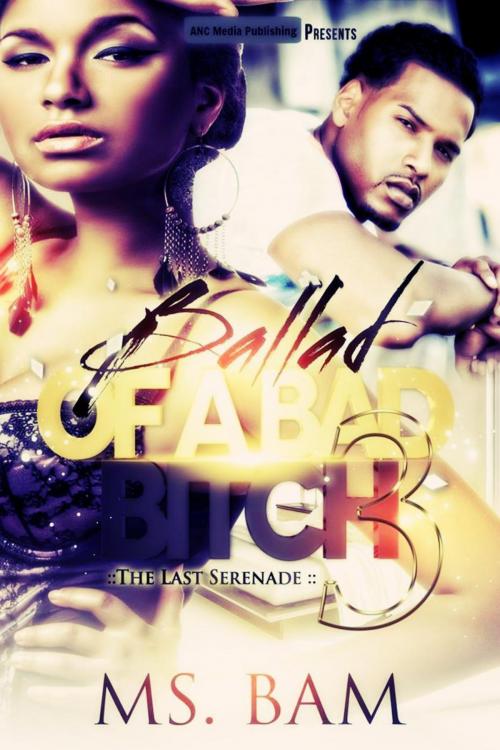 Cover of the book Ballad Of A Bad Bitch 3 ( The Last Serenade ) by Ms Bam, A.N.C. Media Publishing