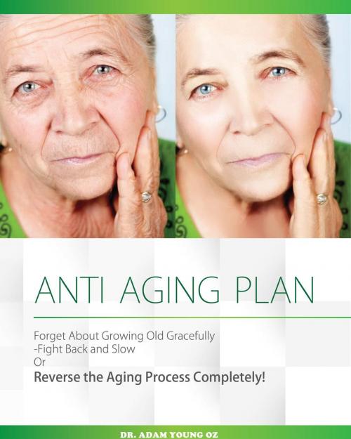 Cover of the book Anti-Aging Plan: Forget About Growing Old Gracefully Fight back And Slow Or Reverse The Aging Process Completely by Dr Adam Young, Jack Kogera
