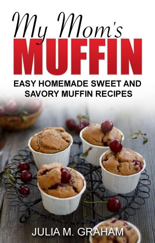 Cover of the book My Mom's Muffin - Easy Homemade Sweet and Savory Muffin Recipes by Julia M.Graham, Julia M.Graham