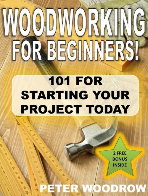 Cover of the book Woodworking For Beginners: 101 for Starting Your Project Today! by Peter Woodrow, Peter Woodrow