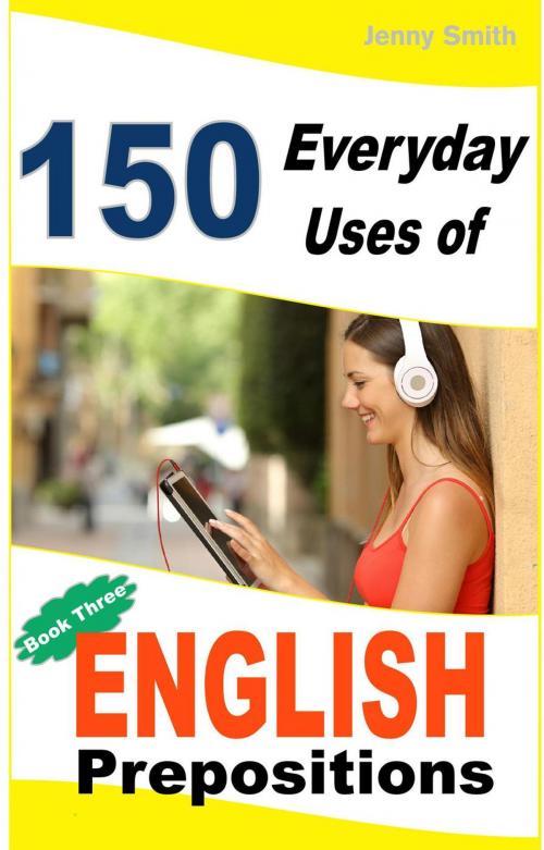 Cover of the book 150 Everyday Uses of English Prepositions: Book 3: From Intermediate to Advanced by Jenny Smith, Isaac Perrotta-Hays