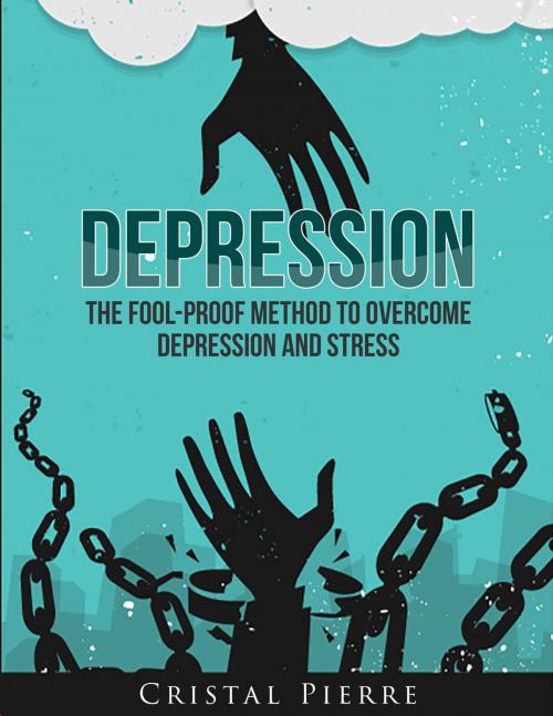 Cover of the book Depression: The Fool-Proof Method To Overcome Depression and Stress by Cristal Pierre, Cristal Pierre