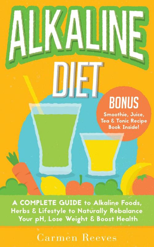 Cover of the book ALKALINE DIET: A Complete Guide to Alkaline Foods, Herbs & Lifestyle to Naturally Rebalance Your pH, Lose Weight & Boost Health by Carmen Reeves, Carma Books