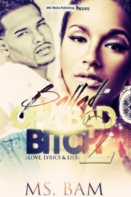Cover of the book Ballad Of A Bad Bitch 2 ( Love, Lyrics & Lies ) by Ms Bam, A.N.C. Media Publishing