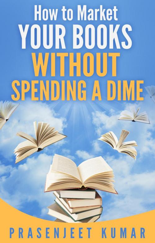 Cover of the book How to Market Your Books Without Spending a Dime by Prasenjeet Kumar, Publish With Prasen