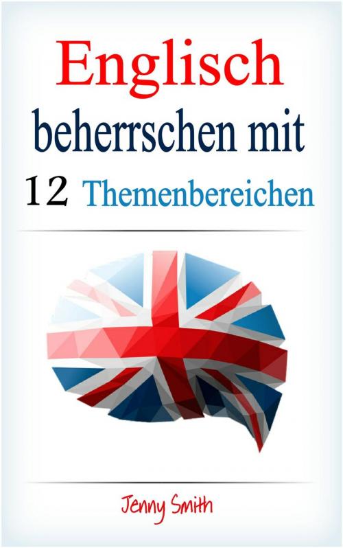 Cover of the book Englisch beherrschen mit 12 Themenbereichen by Jenny Smith, Isaac Perrotta-Hays