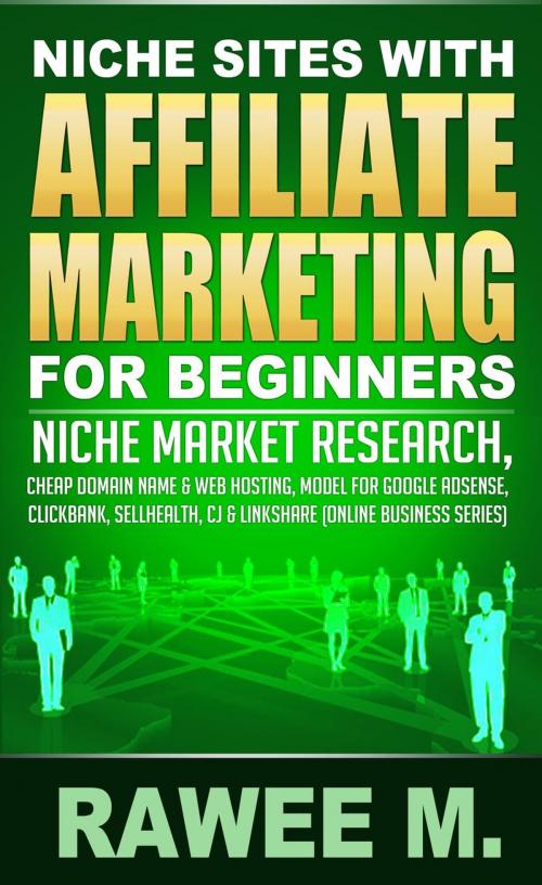 Cover of the book Niche Sites With Affiliate Marketing For Beginners : Niche Market Research, Cheap Domain Name & Web Hosting, Model For Google AdSense, ClickBank, SellHealth, CJ & LinkShare by RAWEE M., Rawee M.
